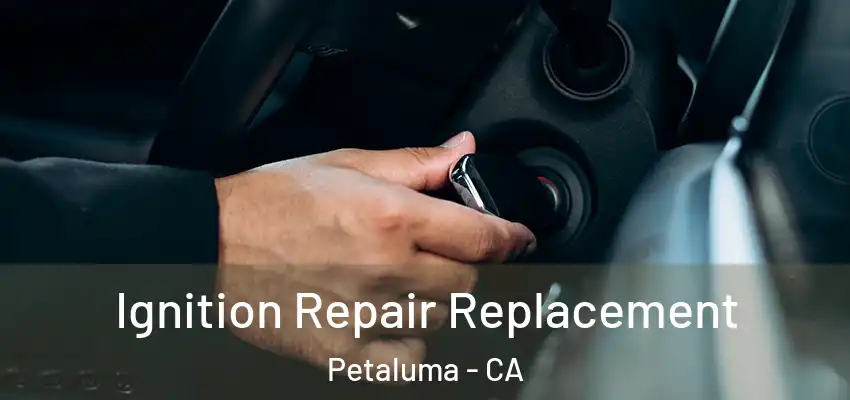  Ignition Repair Replacement Petaluma - CA